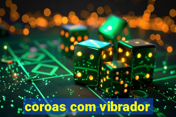 coroas com vibrador